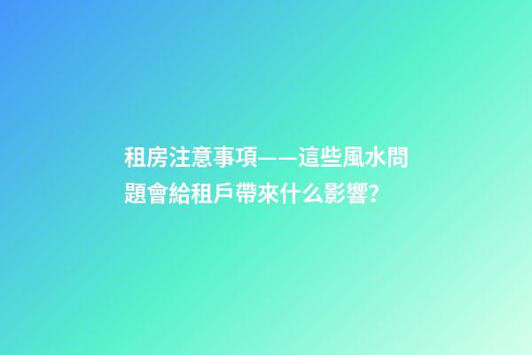 租房注意事項——這些風水問題會給租戶帶來什么影響？