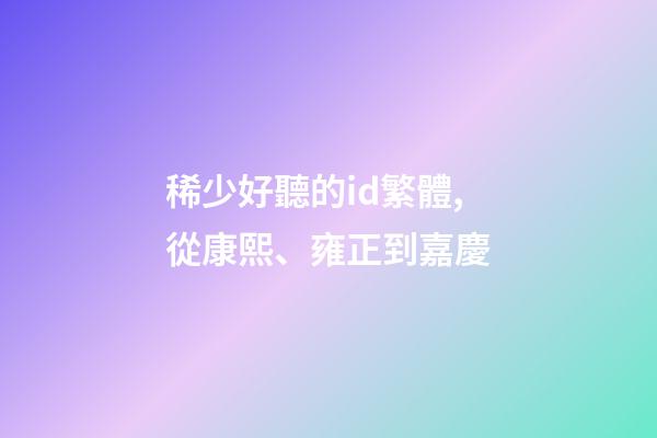 稀少好聽的id繁體,從康熙、雍正到嘉慶-第1張-觀點-玄機派
