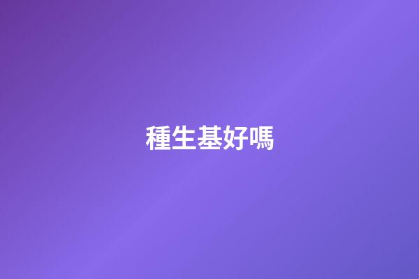 種生基好嗎