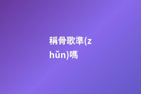 稱骨歌準(zhǔn)嗎（有人驗(yàn)證過(guò)稱骨算命嗎）-第1張-星座運(yùn)勢(shì)-玄機(jī)派