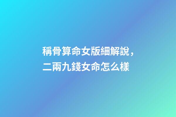 稱骨算命女版細解說，二兩九錢女命怎么樣