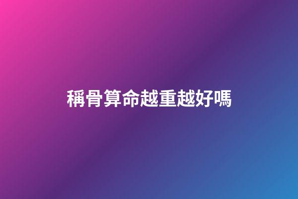 稱骨算命越重越好嗎