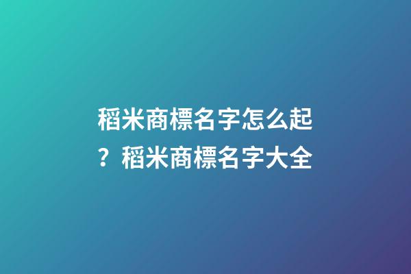 稻米商標名字怎么起？稻米商標名字大全-第1張-商標起名-玄機派