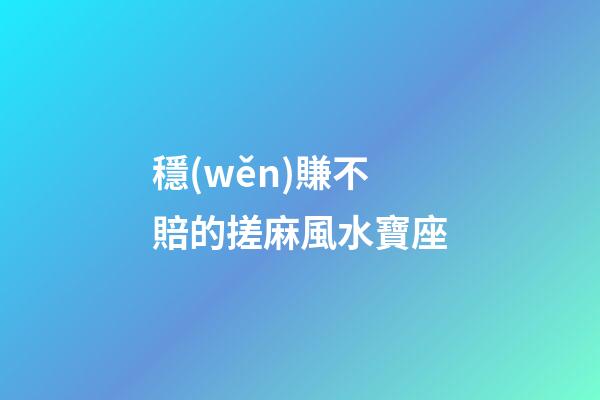 穩(wěn)賺不賠的搓麻風水寶座