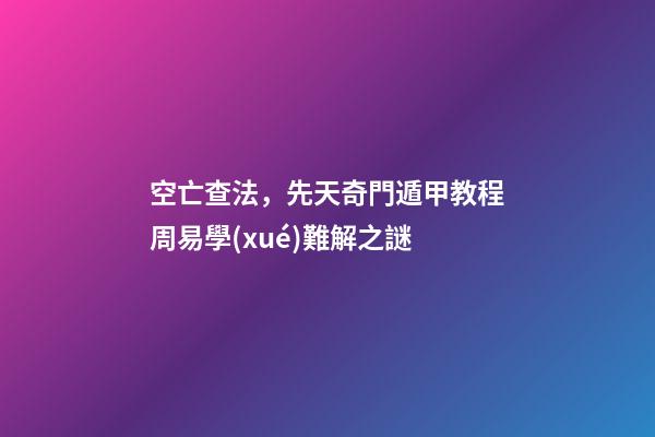 空亡查法，先天奇門遁甲教程周易學(xué)難解之謎