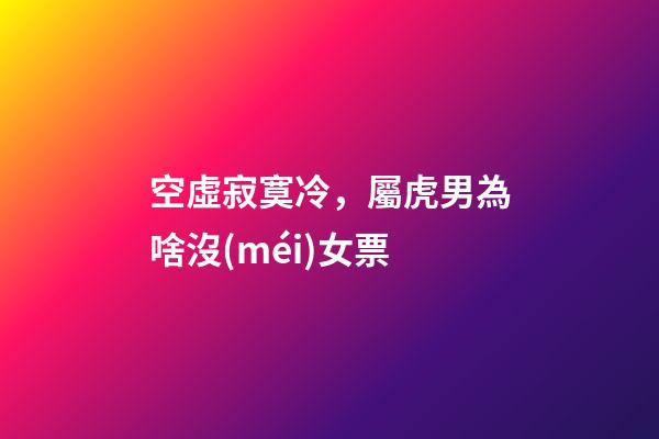 空虛寂寞冷，屬虎男為啥沒(méi)女票