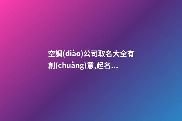 空調(diào)公司取名大全有創(chuàng)意,起名之家-第1張-公司起名-玄機(jī)派