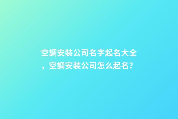空調安裝公司名字起名大全，空調安裝公司怎么起名？-第1張-公司起名-玄機派