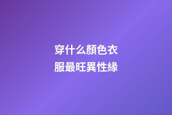 穿什么顏色衣服最旺異性緣