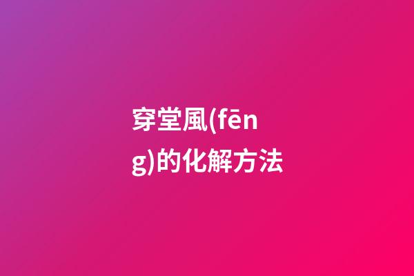穿堂風(fēng)的化解方法