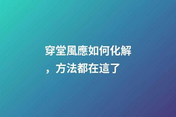 穿堂風應如何化解，方法都在這了