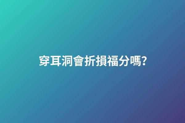 穿耳洞會折損福分嗎？