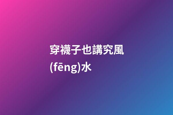 穿襪子也講究風(fēng)水