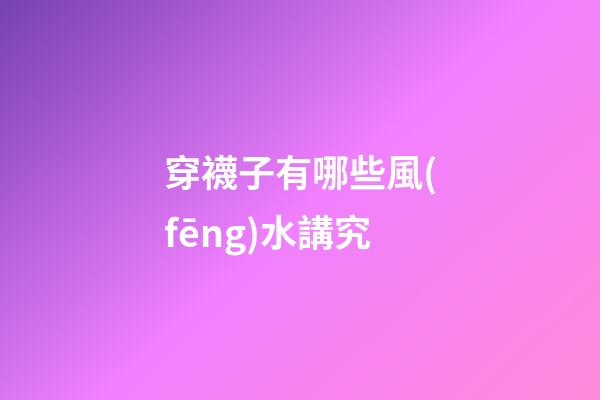 穿襪子有哪些風(fēng)水講究