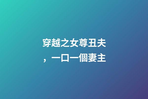 穿越之女尊丑夫，一口一個妻主-第1張-觀點-玄機派