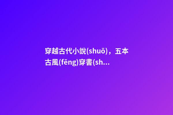 穿越古代小說(shuō)，五本古風(fēng)穿書(shū)文女主嚴(yán)拒給男主和反派送溫暖-第1張-觀點(diǎn)-玄機(jī)派