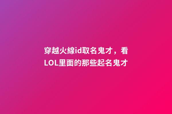 穿越火線id取名鬼才，看LOL里面的那些起名鬼才-第1張-觀點-玄機派