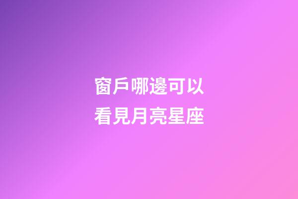 窗戶哪邊可以看見月亮星座-第1張-星座運勢-玄機派
