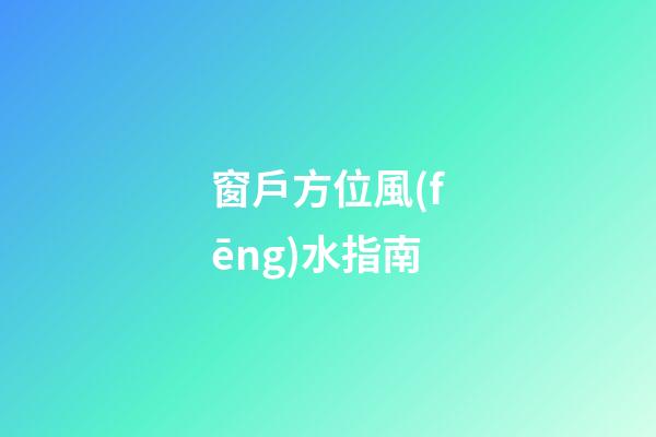 窗戶方位風(fēng)水指南