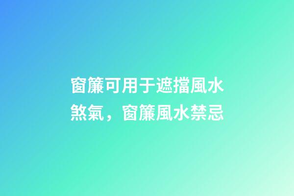 窗簾可用于遮擋風水煞氣，窗簾風水禁忌