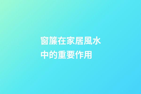 窗簾在家居風水中的重要作用