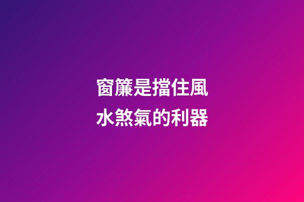 窗簾是擋住風水煞氣的利器