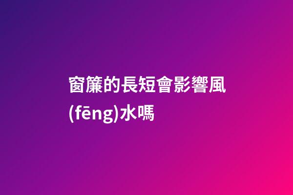 窗簾的長短會影響風(fēng)水嗎