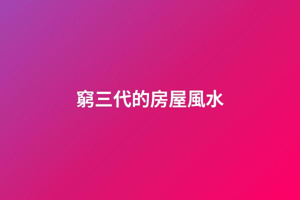 窮三代的房屋風水