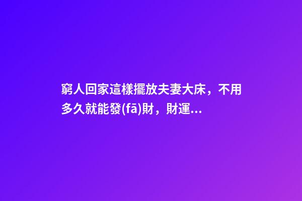 窮人回家這樣擺放夫妻大床，不用多久就能發(fā)財，財運越住越好