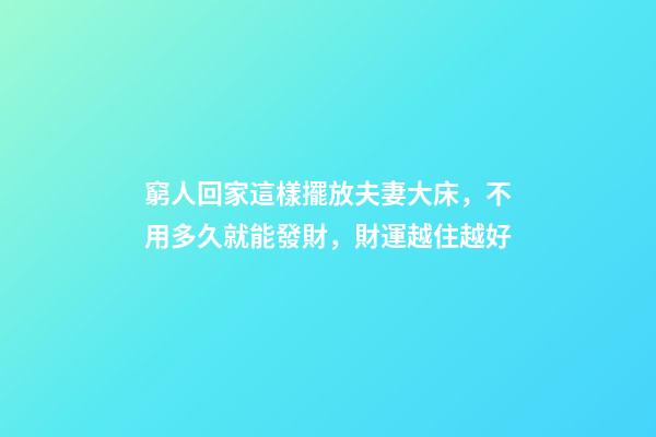 窮人回家這樣擺放夫妻大床，不用多久就能發財，財運越住越好