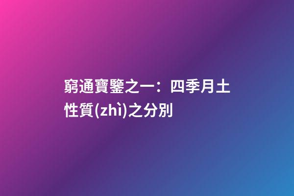 窮通寶鑒之一：四季月土性質(zhì)之分別