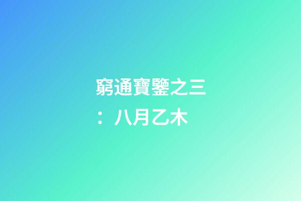 窮通寶鑒之三：八月乙木