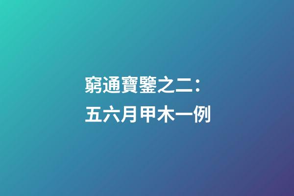 窮通寶鑒之二：五六月甲木一例