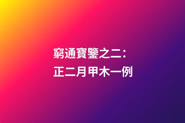 窮通寶鑒之二：正二月甲木一例