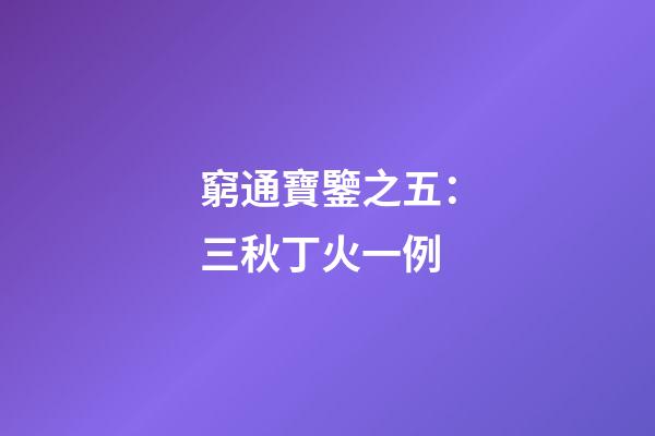 窮通寶鑒之五：三秋丁火一例