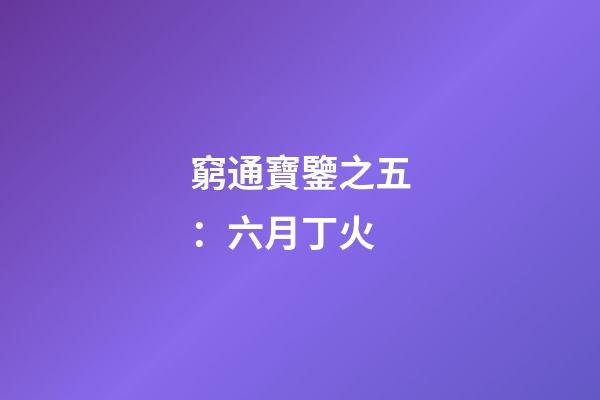 窮通寶鑒之五：六月丁火