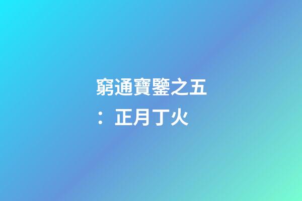 窮通寶鑒之五：正月丁火