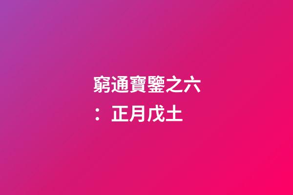 窮通寶鑒之六：正月戊土