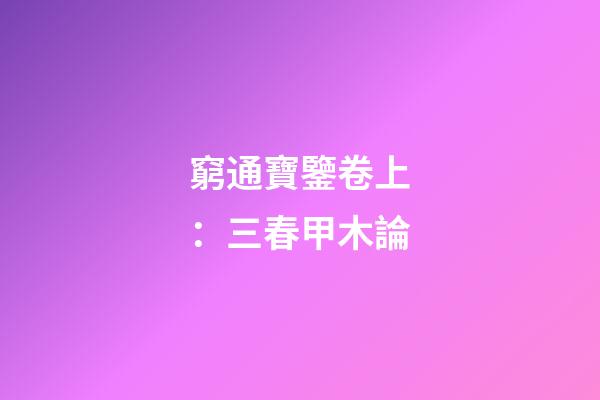 窮通寶鑒卷上：三春甲木論