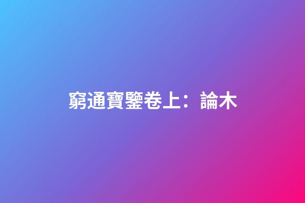 窮通寶鑒卷上：論木