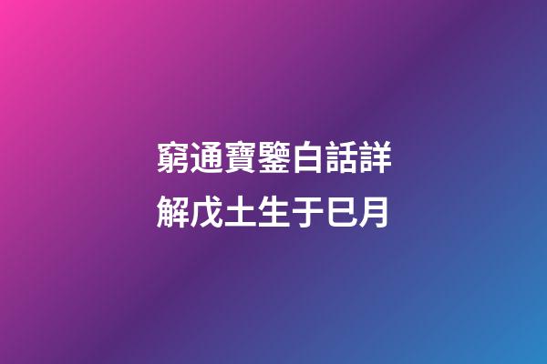 窮通寶鑒白話詳解戊土生于巳月