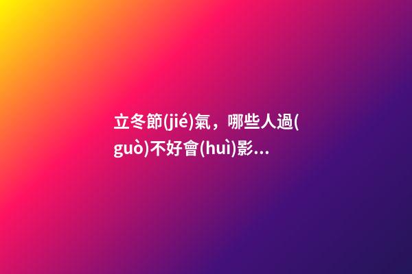 立冬節(jié)氣，哪些人過(guò)不好會(huì)影響運(yùn)勢(shì)？