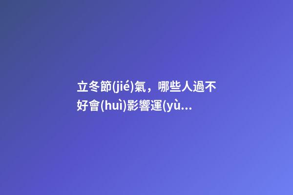 立冬節(jié)氣，哪些人過不好會(huì)影響運(yùn)勢(shì)？