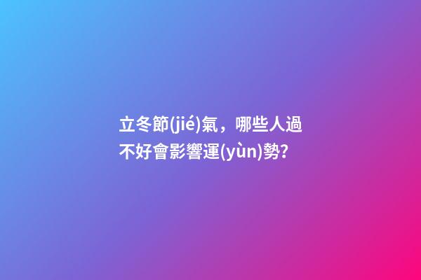 立冬節(jié)氣，哪些人過不好會影響運(yùn)勢？