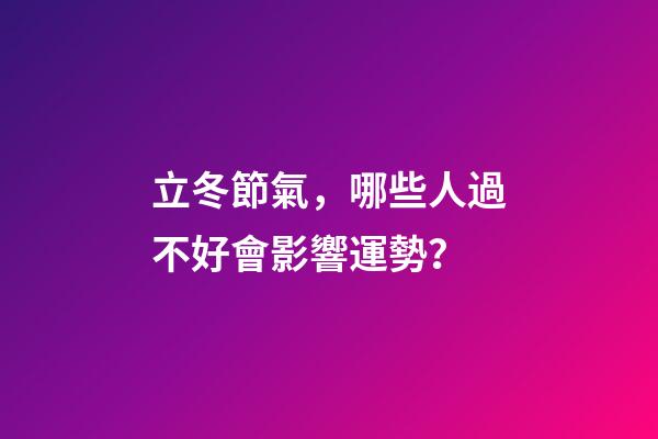 立冬節氣，哪些人過不好會影響運勢？