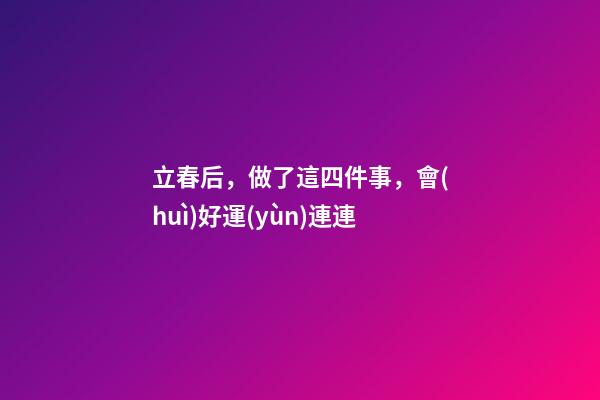 立春后，做了這四件事，會(huì)好運(yùn)連連