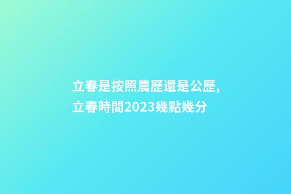 立春是按照農歷還是公歷,立春時間2023幾點幾分-第1張-觀點-玄機派