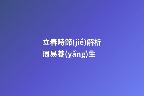 立春時節(jié)解析周易養(yǎng)生