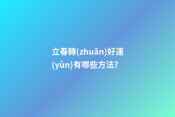 立春轉(zhuǎn)好運(yùn)有哪些方法？