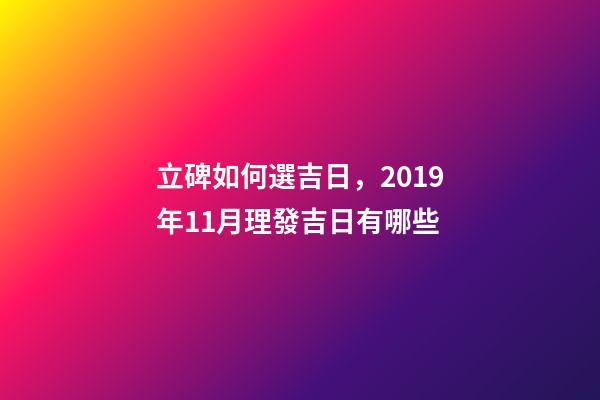 立碑如何選吉日，2019年11月理發吉日有哪些-第1張-觀點-玄機派